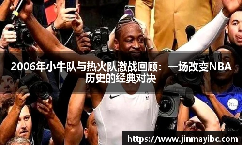 2006年小牛队与热火队激战回顾：一场改变NBA历史的经典对决