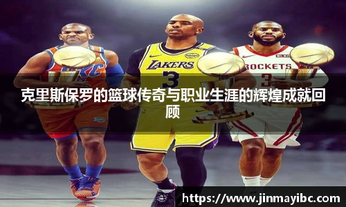 克里斯保罗的篮球传奇与职业生涯的辉煌成就回顾