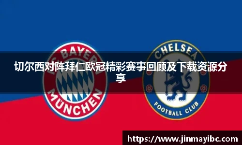 切尔西对阵拜仁欧冠精彩赛事回顾及下载资源分享