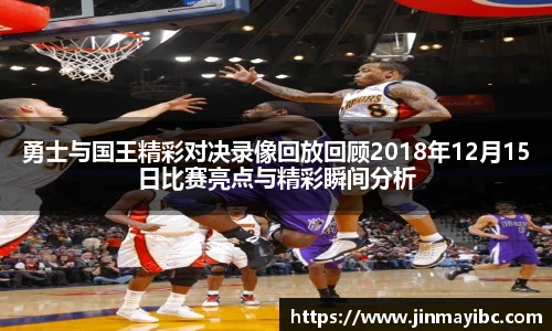 勇士与国王精彩对决录像回放回顾2018年12月15日比赛亮点与精彩瞬间分析