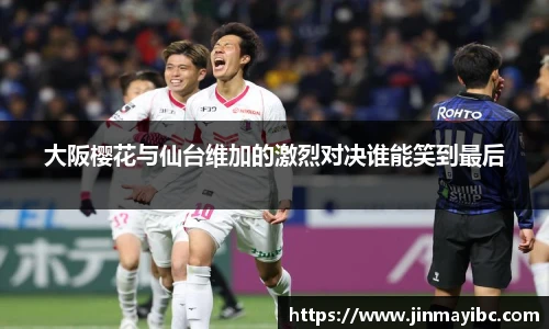 哈哈体育大阪樱花与仙台维加的激烈对决谁能笑到最后