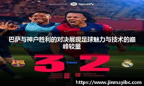 巴萨与神户胜利的对决展现足球魅力与技术的巅峰较量