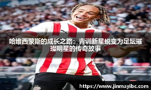 哈维西蒙斯的成长之路：青训新星蜕变为足坛璀璨明星的传奇故事
