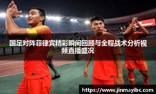 国足对阵菲律宾精彩瞬间回顾与全程战术分析视频直播盛况